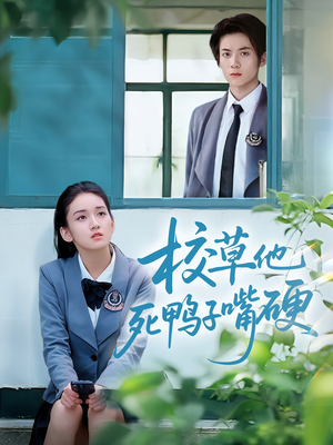 校草他死鸭子嘴硬（60集）好看短剧追不停