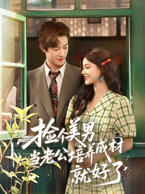 捡个美男当老公培养成材就好了（60集）短剧免费观看