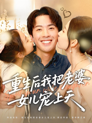 重生后我把老婆女儿宠上天(84集) 重生后我把老婆女儿宠上天(84集)原创精彩短剧