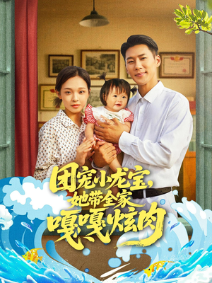 团宠小龙宝她带全家嘎嘎炫肉（72集）原创精彩短剧