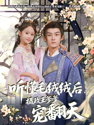 听懂毛绒绒后摄政王爹爹宠翻天（70集）新短剧推荐