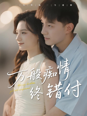 万般痴情终错付（60集）热门短剧追不停