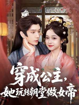 穿成公主她玩转朝堂做女帝(67集) 穿成公主她玩转朝堂做女帝(67集)古装热门短剧