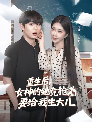重生后女神的她竟抢着要给我生大儿（89集）直接追到结尾