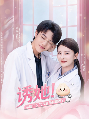 诱她边医生又又去肛肠科蹭饭了（81集）最火的短剧