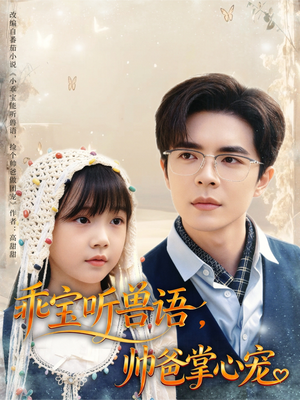 乖宝听兽语，帅爸掌心宠（62集）这部短剧我爱了