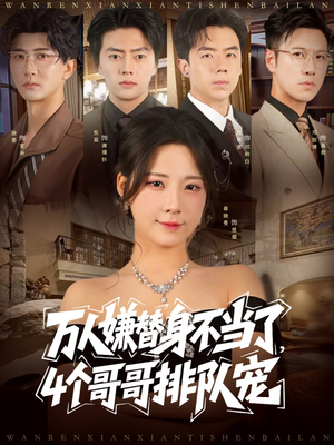 万人嫌替身不当了4个哥哥排队宠（88集）精彩的短剧