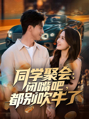 同学聚会：闭嘴吧，都别吹牛了（80集）短剧解说全集