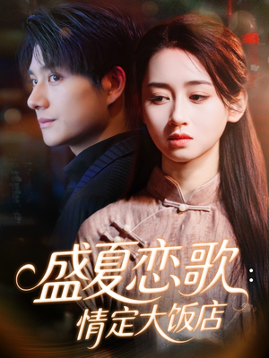 盛夏恋歌：情定大饭店（67集）我真的爱了