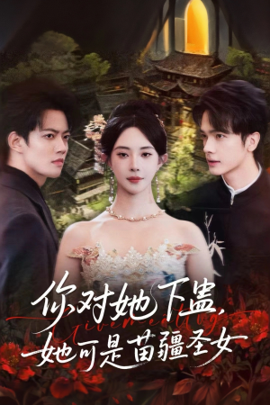 你对她下蛊？她可是苗疆圣女（62集）最近很火的短剧