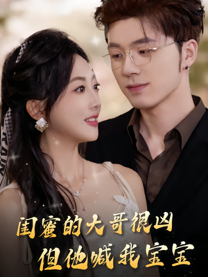 闺蜜的大哥很凶,但他喊我宝宝(80集) 闺蜜的大哥很凶,但他喊我宝宝(80集)越看越好看短剧