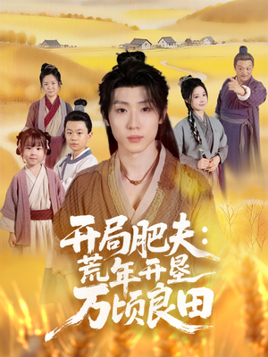 开局肥夫荒年开垦万顷良田(106集) 开局肥夫荒年开垦万顷良田(106集)经典回顾免费看