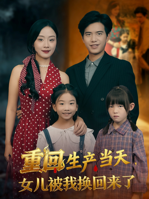 重回生产当天女儿被我换回来了(80集) 重回生产当天女儿被我换回来了(80集)精彩短剧上线