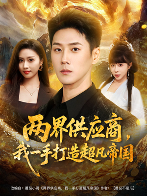 两界供应商,我一手打造超凡帝国(80集) 两界供应商,我一手打造超凡帝国(80集)西瓜短剧免费看