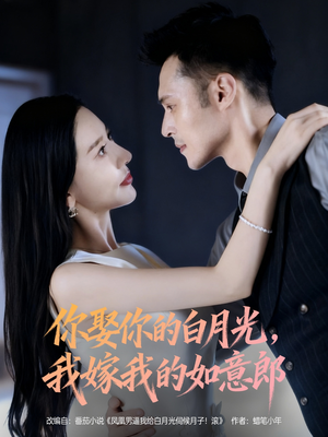 你娶你的白月光我嫁我的如意郎(68集) 你娶你的白月光我嫁我的如意郎(68集)短剧片段推荐