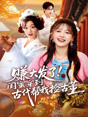 赚大发了闺蜜穿到古代帮我捡古董(66集) 赚大发了闺蜜穿到古代帮我捡古董(66集)夸克网盘观看