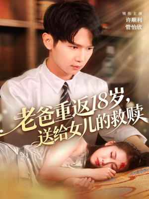老爸重返18岁，送给女儿的救赎（80集）无需充值尽情看