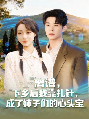 离谱下乡后我靠扎针成了婶子们的心头宝（79集）看精彩短剧