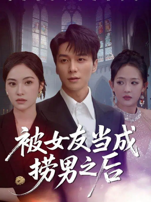 被女友当成捞男之后（60集）分享好看的短剧