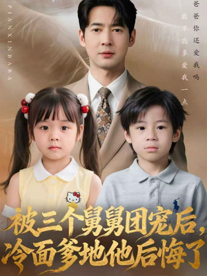 被三个舅舅团宠后，冷面爹地他后悔了（72集）最新上映免费看