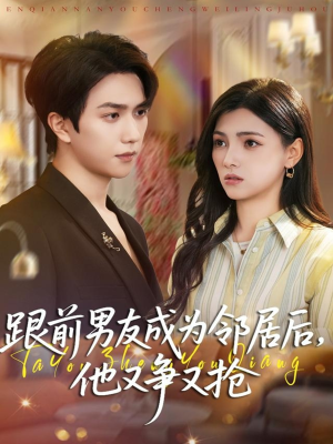 跟前男友成为邻居后，他又争又抢（77集）最火短剧热播