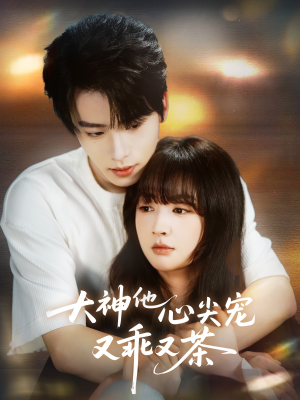 大神他心尖宠又乖又茶（64集）每日短剧推荐