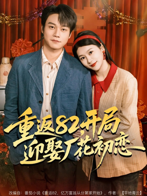 重返82，开局迎娶厂花初恋（80集）免费短剧完整版