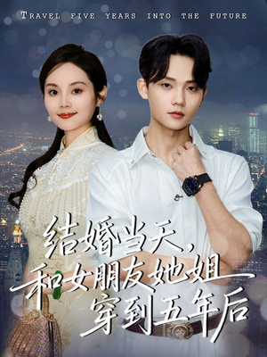 结婚当天，和女朋友她姐穿到五年后（80集）每日短剧追不停