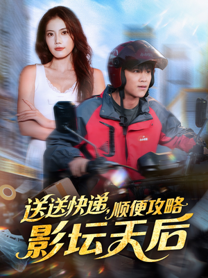 送送快递，顺便攻略影坛天后（60集）超好看的短剧