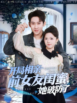 开局相亲前女友闺蜜，她破防了（80集）爆火短剧追不停