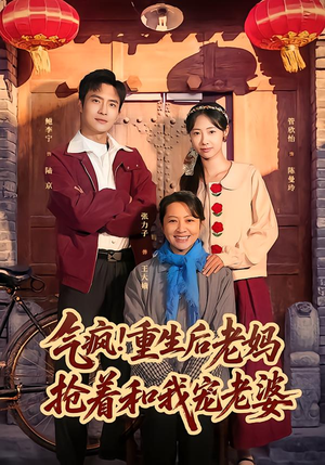 气疯！重生后老妈抢着和我宠老婆（77集）全网短剧抢先看