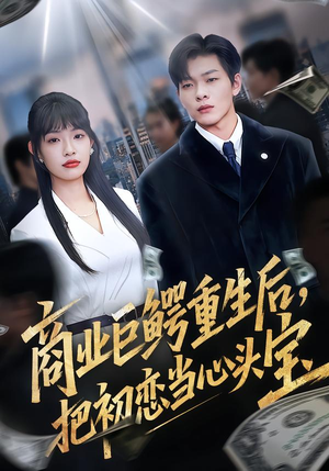 商业巨鳄重生后，把初恋当心头宝（78集）火热短剧抢先看