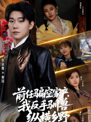 前任骗空家产，我反手驯兽纵横乡野（80集）短剧精彩绝伦