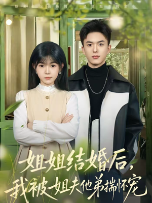 姐姐结婚后，我被姐夫他弟揣怀宠（76集）精彩短剧抢先看