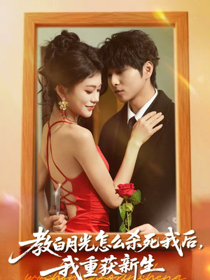 教白月光怎么杀死我后，我重获新生（45集）免费短剧资源