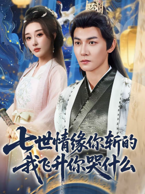 七世情缘你斩的我飞升你哭什么（70集）全集一次看完
