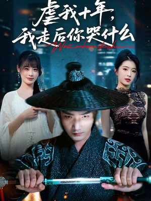 虐我十年，我走后你哭什么（50集）看精彩短剧