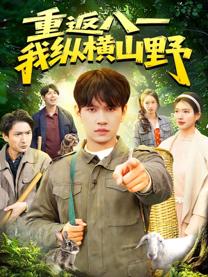 重返八一，我纵横山野（99集）甜宠短剧追到爽