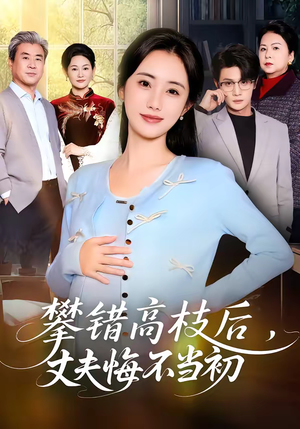 攀错高枝后，丈夫悔不当初（60集）最新热播短剧