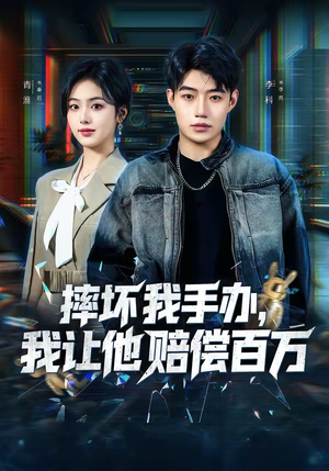 摔坏我手办，我让他赔偿百万（70集）超火热门短剧