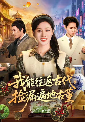我能往返古代，捡漏遍地古董（103集）短剧全集更精彩