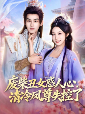 废柴丑女惑人心，清冷凤尊失控了（81集）西瓜短剧免费看