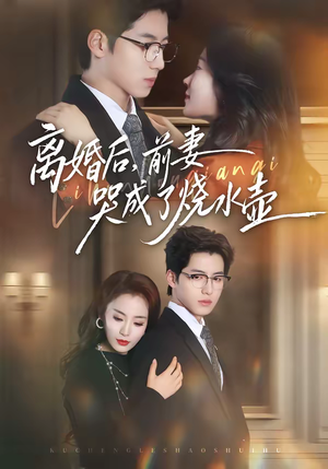 离婚后，前妻哭成了烧水壶（60集）短剧每日分享