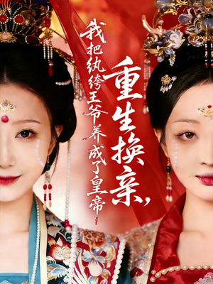 重生换亲，我把纨绔王爷养成了皇帝（74集）亿万短剧抢先看