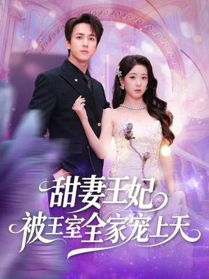 甜妻王妃被王室全家宠上天（63集）抢先看新短剧