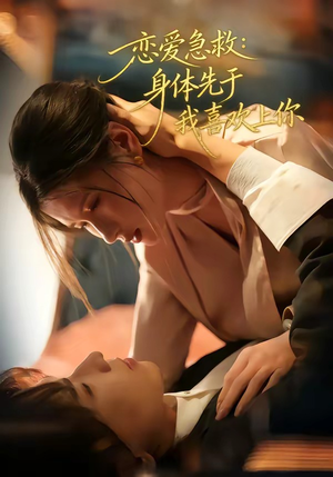 恋爱急救：身体先于我喜欢上你（60集）短剧精彩绝伦