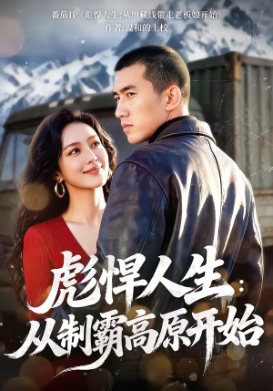 彪悍人生：从制霸高原开始（72集）热门短剧推广