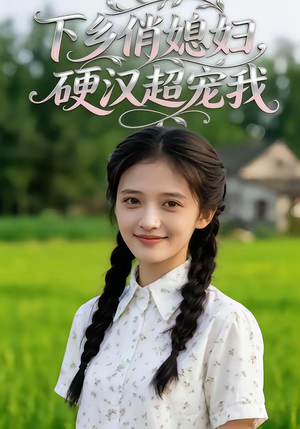 下乡俏媳妇，硬汉超宠我（40集）让你一口气看完