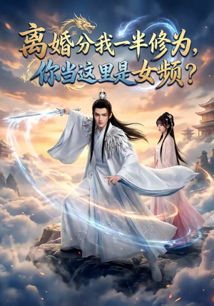 离婚分我一半修为，你当这里是女频？（52集）女主谁演的