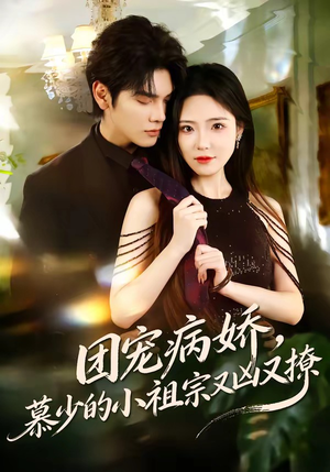 团宠病娇，慕少的小祖宗又凶又撩（80集）熬夜追短剧